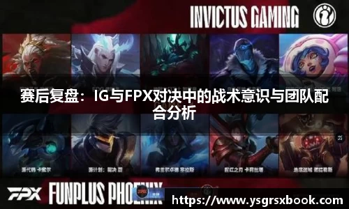 赛后复盘：IG与FPX对决中的战术意识与团队配合分析