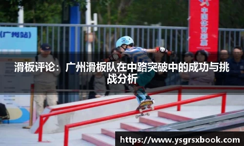 滑板评论：广州滑板队在中路突破中的成功与挑战分析